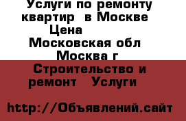 Услуги по ремонту квартир  в Москве › Цена ­ 2 500 - Московская обл., Москва г. Строительство и ремонт » Услуги   